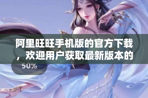 阿里旺旺手机版的官方下载，欢迎用户获取最新版本的使用体验