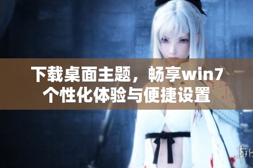 下载桌面主题，畅享win7个性化体验与便捷设置