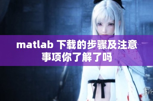 matlab 下载的步骤及注意事项你了解了吗