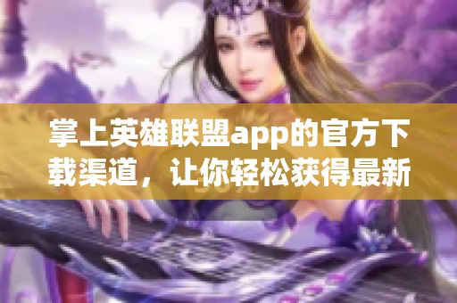 掌上英雄联盟app的官方下载渠道，让你轻松获得最新版本与精彩内容