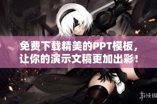 免费下载精美的PPT模板，让你的演示文稿更加出彩！