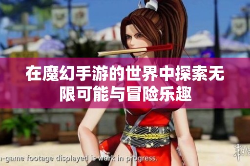 在魔幻手游的世界中探索无限可能与冒险乐趣