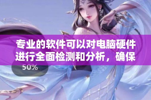 专业的软件可以对电脑硬件进行全面检测和分析，确保性能稳定如初
