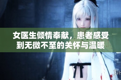 女医生倾情奉献，患者感受到无微不至的关怀与温暖