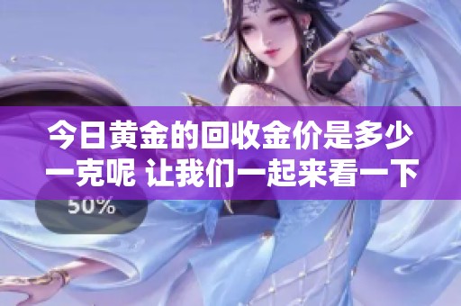 今日黄金的回收金价是多少一克呢 让我们一起来看一下吧