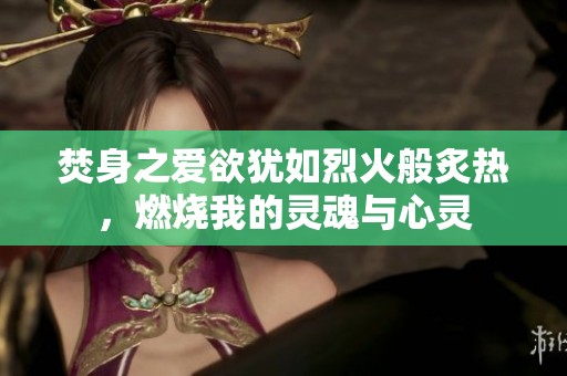 焚身之爱欲犹如烈火般炙热，燃烧我的灵魂与心灵