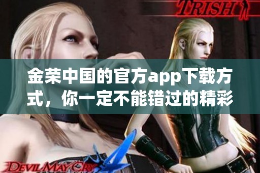 金荣中国的官方app下载方式，你一定不能错过的精彩内容！