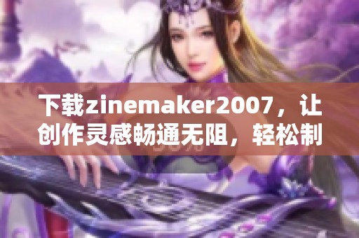 下载zinemaker2007，让创作灵感畅通无阻，轻松制作你的专属作品