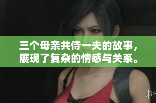 三个母亲共侍一夫的故事，展现了复杂的情感与关系。