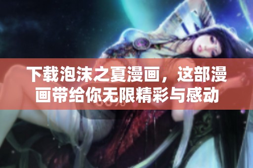 下载泡沫之夏漫画，这部漫画带给你无限精彩与感动