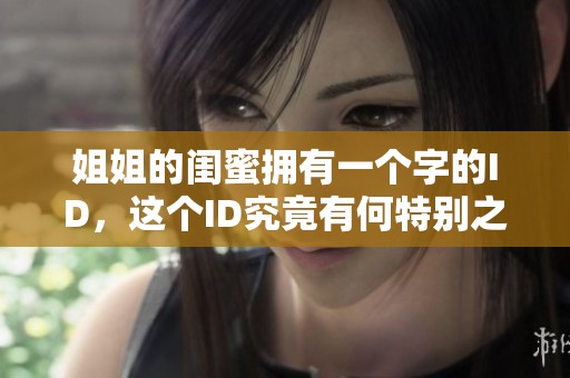 姐姐的闺蜜拥有一个字的ID，这个ID究竟有何特别之处呢