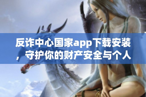 反诈中心国家app下载安装，守护你的财产安全与个人信息。