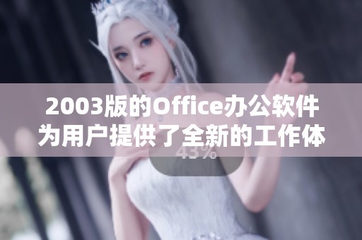 2003版的Office办公软件为用户提供了全新的工作体验与便利