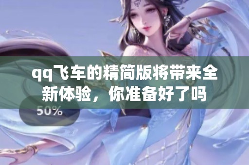 qq飞车的精简版将带来全新体验，你准备好了吗