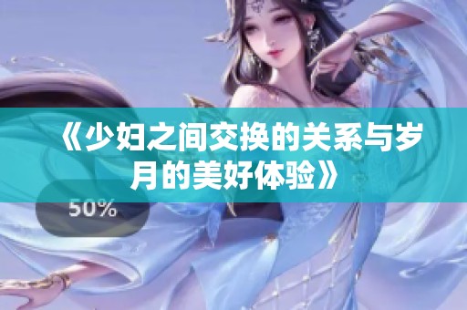 《少妇之间交换的关系与岁月的美好体验》