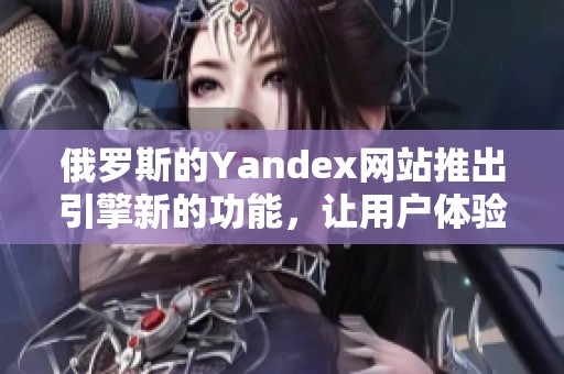 俄罗斯的Yandex网站推出引擎新的功能，让用户体验更加便捷与丰富