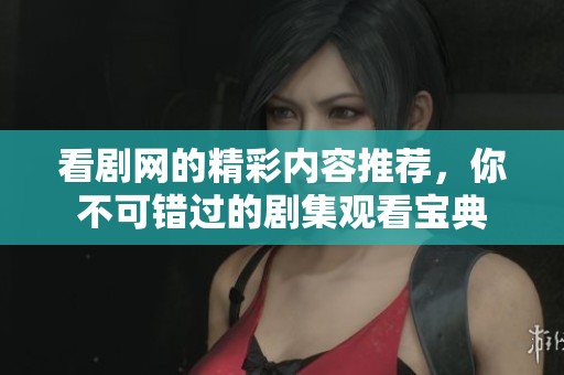 看剧网的精彩内容推荐，你不可错过的剧集观看宝典