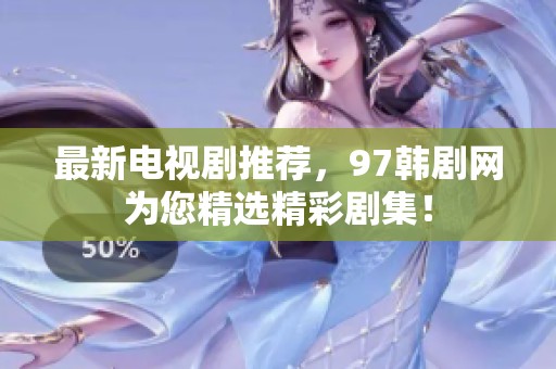 最新电视剧推荐，97韩剧网为您精选精彩剧集！