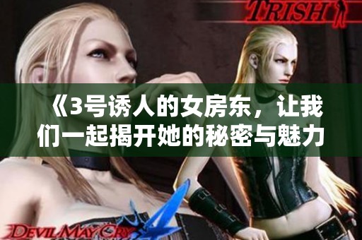 《3号诱人的女房东，让我们一起揭开她的秘密与魅力》