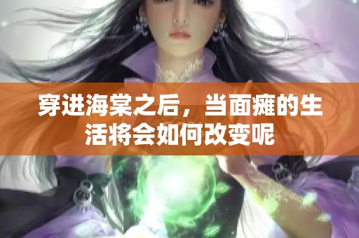 穿进海棠之后，当面瘫的生活将会如何改变呢