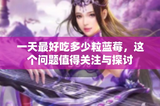 一天最好吃多少粒蓝莓，这个问题值得关注与探讨