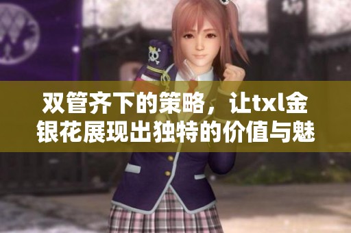 双管齐下的策略，让txl金银花展现出独特的价值与魅力