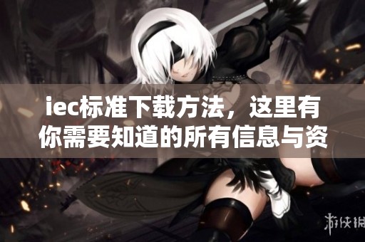 iec标准下载方法，这里有你需要知道的所有信息与资源