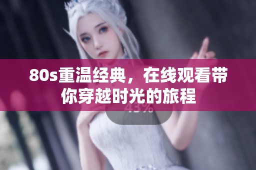 80s重温经典，在线观看带你穿越时光的旅程