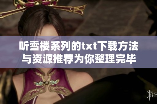 听雪楼系列的txt下载方法与资源推荐为你整理完毕