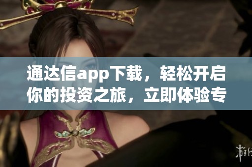 通达信app下载，轻松开启你的投资之旅，立即体验专业服务！