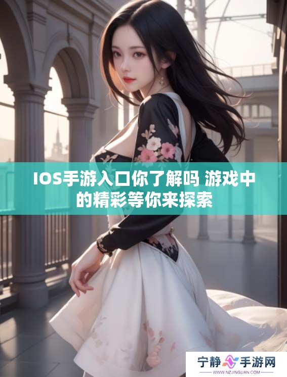 IOS手游入口你了解吗 游戏中的精彩等你来探索