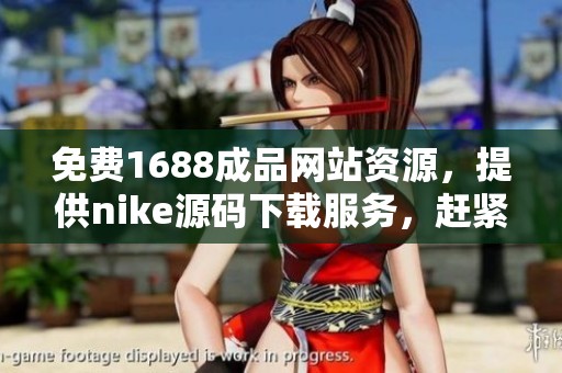 免费1688成品网站资源，提供nike源码下载服务，赶紧来试试吧