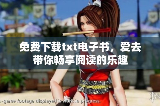 免费下载txt电子书，爱去带你畅享阅读的乐趣