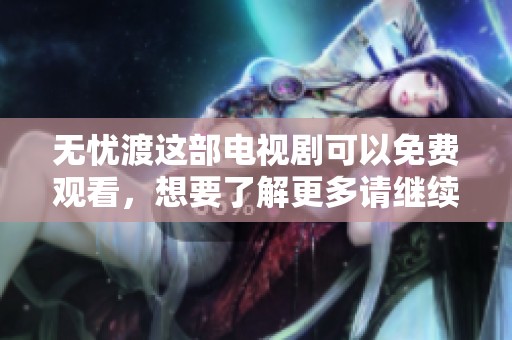 无忧渡这部电视剧可以免费观看，想要了解更多请继续观看此剧。