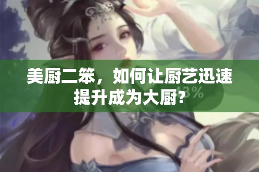 美厨二笨，如何让厨艺迅速提升成为大厨？