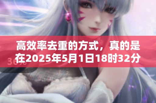 高效率去重的方式，真的是在2025年5月1日18时32分26秒吗