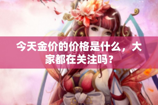 今天金价的价格是什么，大家都在关注吗？