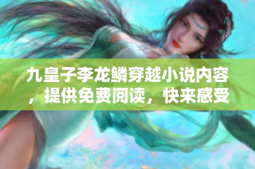 九皇子李龙鳞穿越小说内容，提供免费阅读，快来感受精彩故事吧！