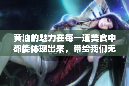 黄油的魅力在每一道美食中都能体现出来，带给我们无尽的享受与满足感