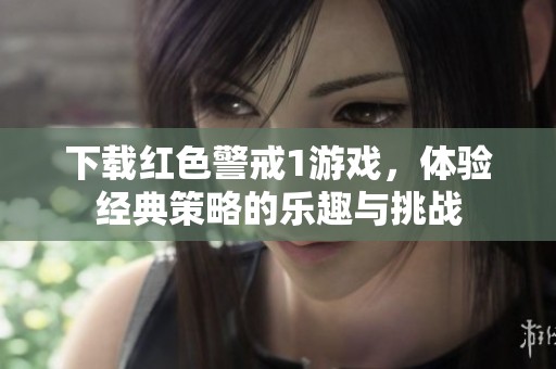 下载红色警戒1游戏，体验经典策略的乐趣与挑战