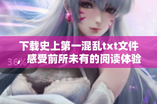 下载史上第一混乱txt文件，感受前所未有的阅读体验与乐趣