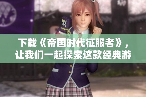 下载《帝国时代征服者》，让我们一起探索这款经典游戏的魅力所在