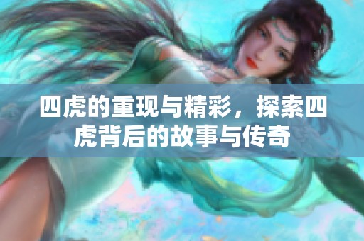 四虎的重现与精彩，探索四虎背后的故事与传奇