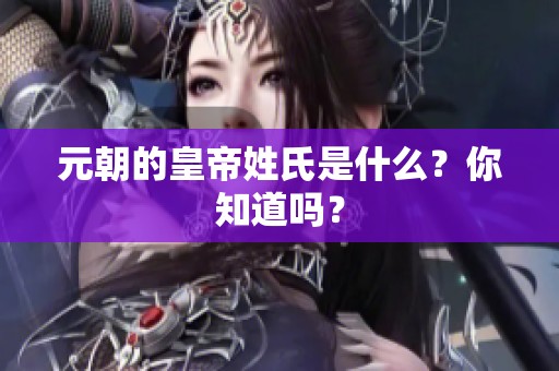 元朝的皇帝姓氏是什么？你知道吗？