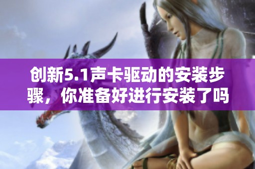 创新5.1声卡驱动的安装步骤，你准备好进行安装了吗