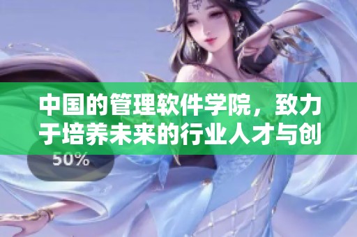 中国的管理软件学院，致力于培养未来的行业人才与创新思维