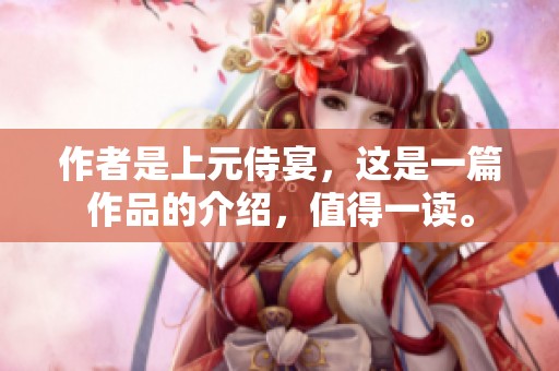 作者是上元侍宴，这是一篇作品的介绍，值得一读。