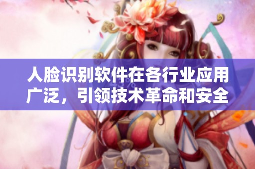 人脸识别软件在各行业应用广泛，引领技术革命和安全防护新趋势