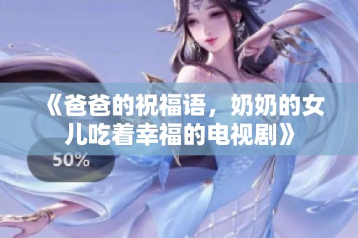 《爸爸的祝福语，奶奶的女儿吃着幸福的电视剧》