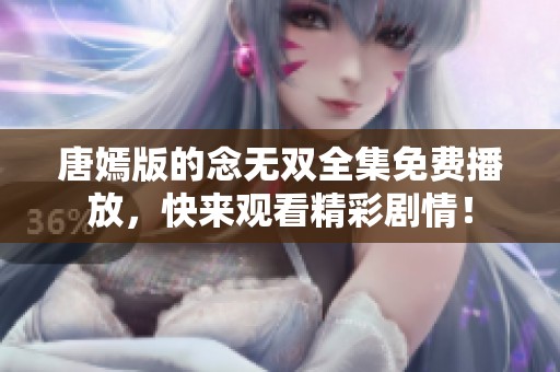 唐嫣版的念无双全集免费播放，快来观看精彩剧情！